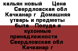 кальян новый . › Цена ­ 400 - Свердловская обл., Качканар г. Домашняя утварь и предметы быта » Посуда и кухонные принадлежности   . Свердловская обл.,Качканар г.